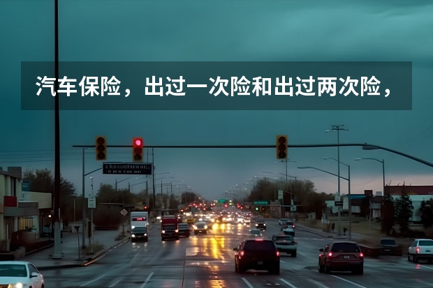 汽车保险，出过一次险和出过两次险，下年保费有什么区别？
