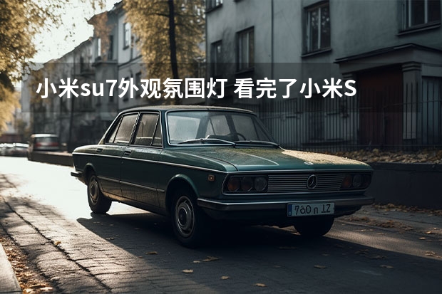 小米su7外观氛围灯 看完了小米SU7技术发布会，说点不一样的