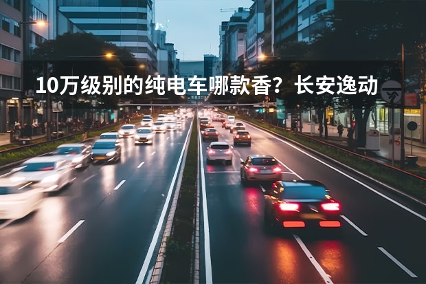 10万级别的纯电车哪款香？长安逸动460之探店实感 30万级新能源中大型，凯迪拉克平替，最后一款奶爸刚需！