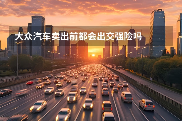 大众汽车卖出前都会出交强险吗