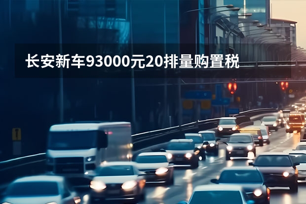 长安新车93000元2.0排量购置税多少钱