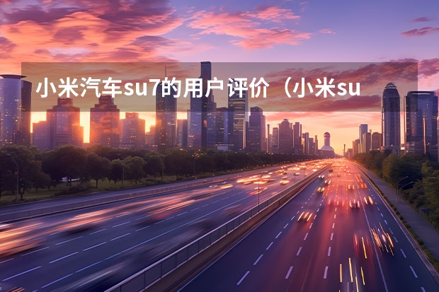 小米汽车su7的用户评价（小米su7和保时捷哪款车相似）