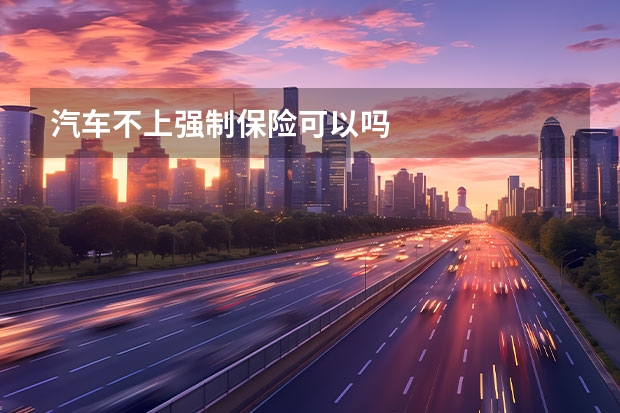 汽车不上强制保险可以吗