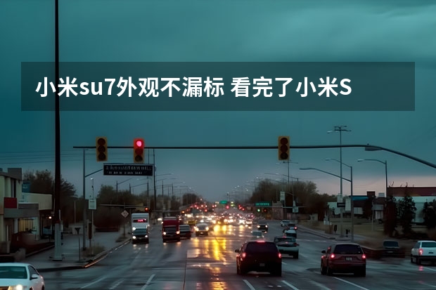 小米su7外观不漏标 看完了小米SU7技术发布会，说点不一样的