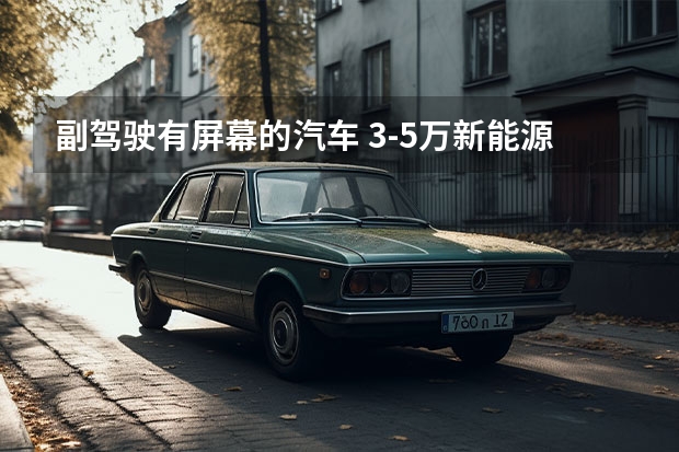 副驾驶有屏幕的汽车 3-5万新能源电动汽车