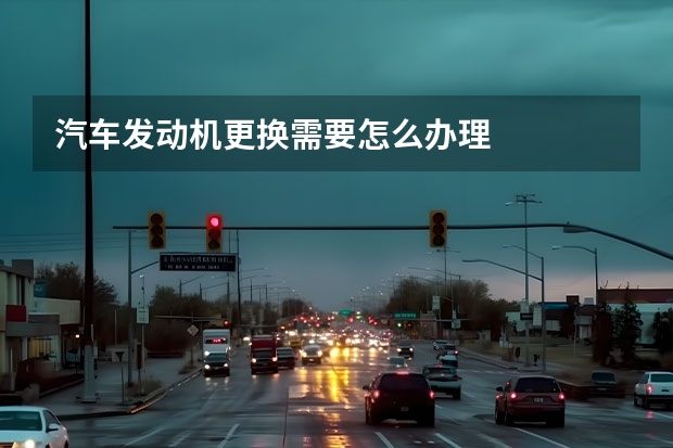 汽车发动机更换需要怎么办理