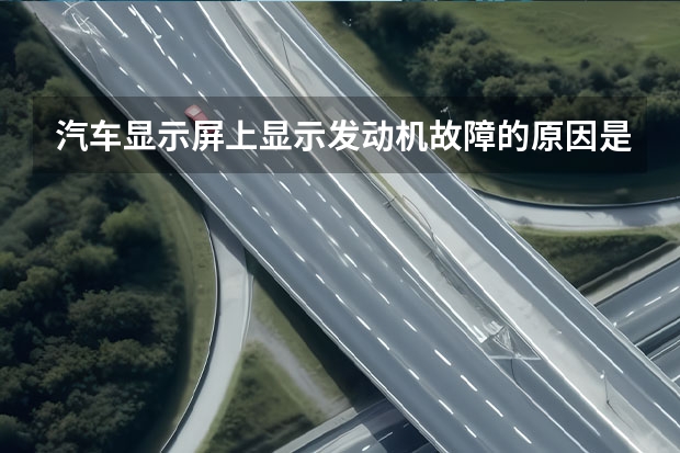 汽车显示屏上显示发动机故障的原因是什么？