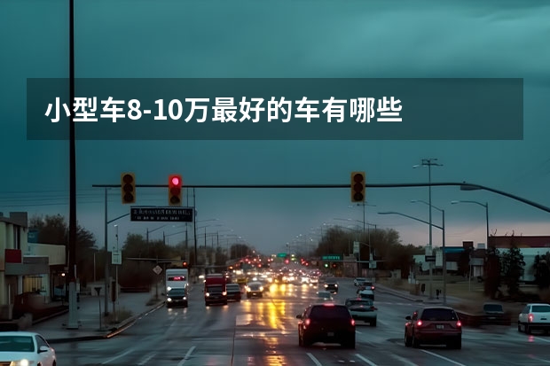 小型车8-10万最好的车有哪些
