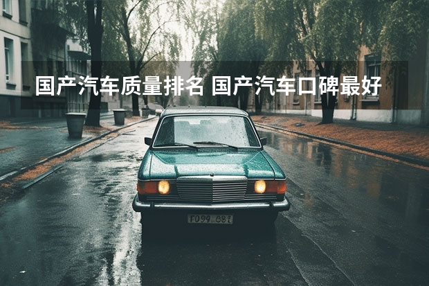 国产汽车质量排名 国产汽车口碑最好的排行榜前十名