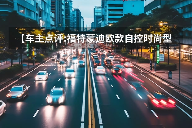 【车主点评:福特蒙迪欧款自控时尚型】（评测款福特探险者，入门276马力，全系标配四驱，为越野而生）