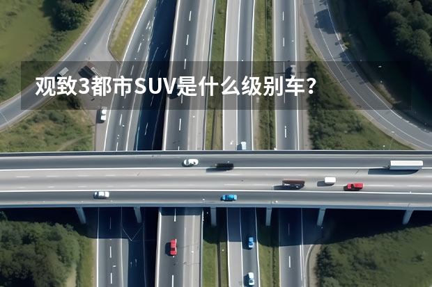 观致3都市SUV是什么级别车？