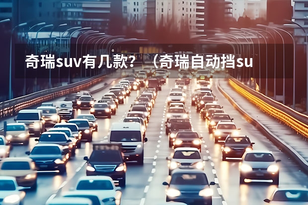 奇瑞suv有几款？（奇瑞自动挡suv汽车价格表？）