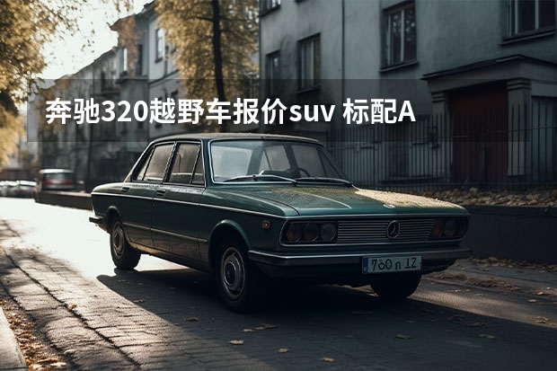 奔驰320越野车报价suv 标配AR导航！这奔驰SUV同级最炫 新款多项配置升级！