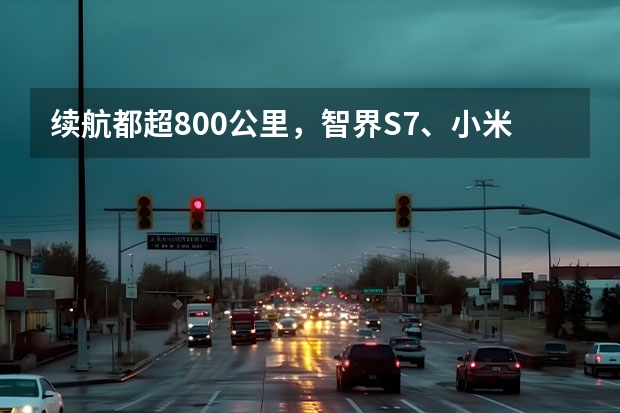 续航都超800公里，智界S7、小米SU7等拒绝续航焦虑 小米su7不低于25万