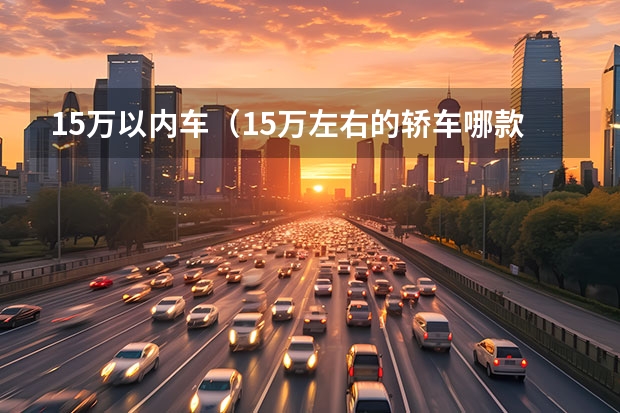 15万以内车(15万左右的轿车哪款好) 长安CS75 PLUS和星越,我的理智之选!
