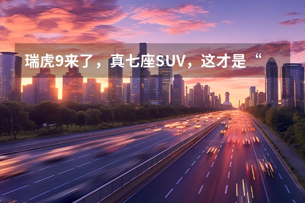 瑞虎9来了，真·七座SUV，这才是“奇瑞王” 五星安全SUV 2023款奇瑞欧萌达 7.99万元起