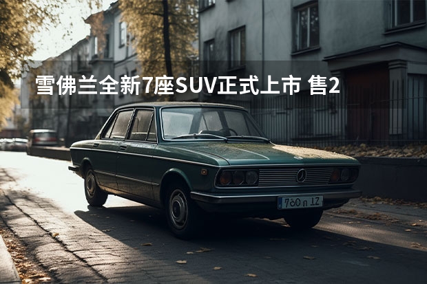 雪佛兰全新7座SUV正式上市 售25.99万起，五款车型选哪款最值？（不到20万元能买合资7座中大型SUV，雪佛兰开拓者咋样？）