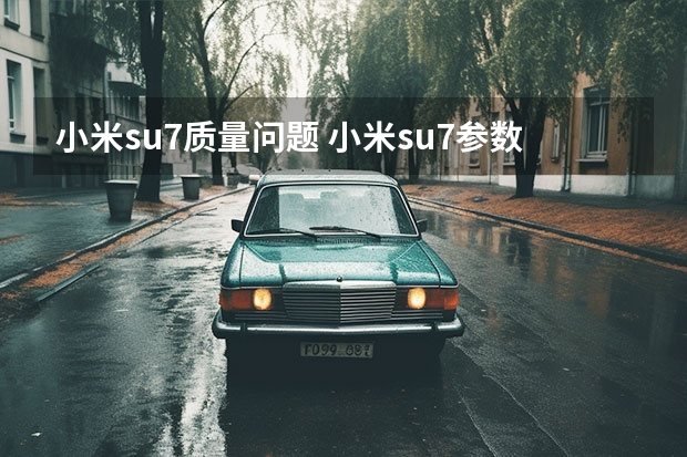 小米su7质量问题 小米su7参数
