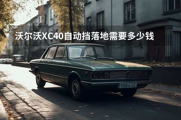 沃尔沃XC40自动挡落地需要多少钱？