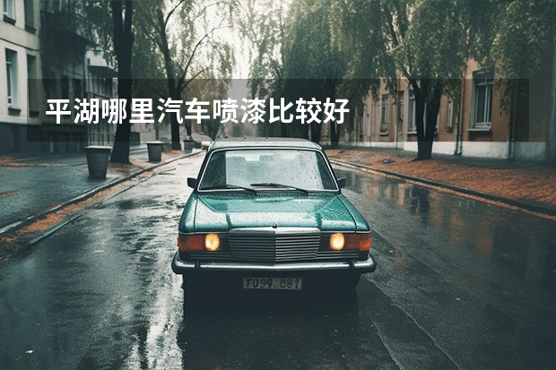 平湖哪里汽车喷漆比较好