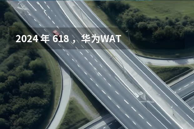 2024 年 618 ，华为WATCH GT4、gt3pro、watch3，哪个更值得入手？