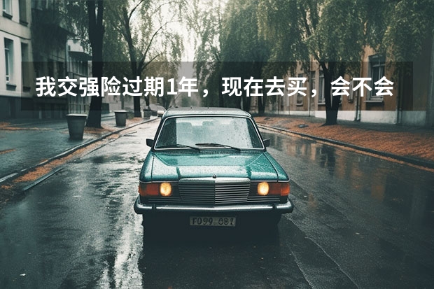我交强险过期1年，现在去买，会不会补交去年的呢？