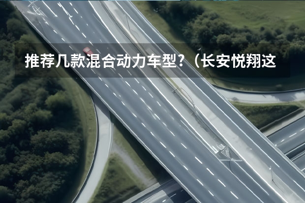 推荐几款混合动力车型?（长安悦翔这个车咋样？）