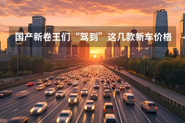 国产新卷王们“驾到”这几款新车价格让同行很难受（一周汽车圈丨国产特斯拉Model 3跌破30万元、戈恩出逃……）