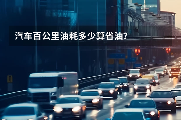 汽车百公里油耗多少算省油？