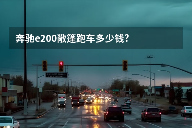 奔驰e200敞篷跑车多少钱?