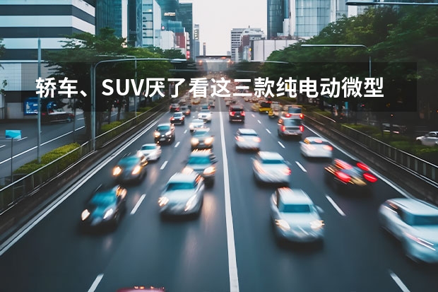 轿车、SUV厌了看这三款纯电动微型车 颜值高/空间够 奇瑞新能源eQ1车主口碑