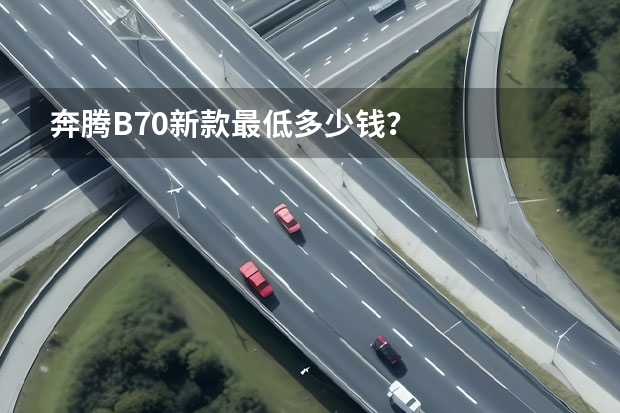 奔腾B70新款最低多少钱？