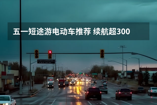 五一短途游电动车推荐 续航超300km 最低5万元起（纯电小型车新晋“卷王”，五菱缤果正式开启预定）