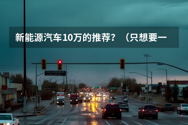新能源汽车10万的推荐？（只想要一款代步车？推荐5款国产代步小车，最高不到10万！）