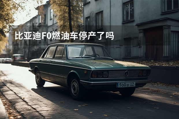 比亚迪F0燃油车停产了吗
