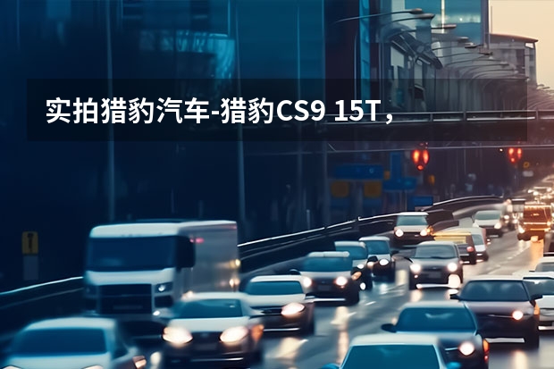 实拍猎豹汽车-猎豹CS9 1.5T，移动互联个性化SUV！ 外观猎豹 内饰“电子豹”？这款全新轿跑SUV内饰曝光