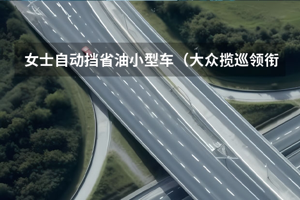 女士自动挡省油小型车（大众揽巡领衔，本田缤智换代，盘点11月上市5款高关注新车）