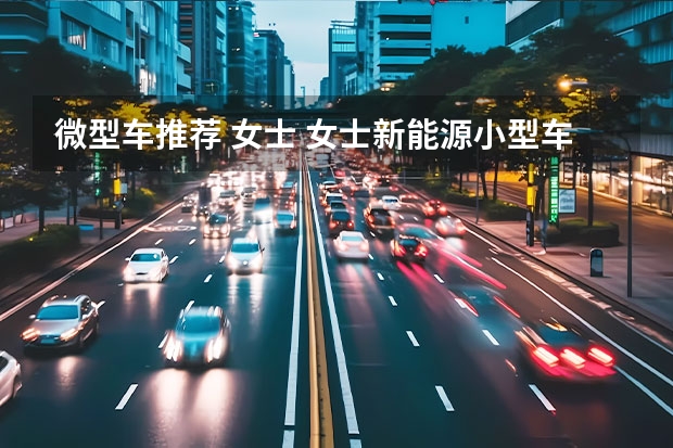 微型车推荐 女士 女士新能源小型车5万以下