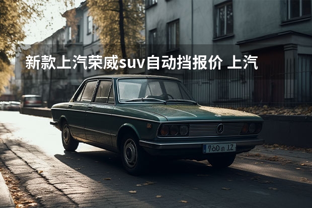 新款上汽荣威suv自动挡报价 上汽荣威鲸/龙猫将于今日双车上市 丰富SUV产品线
