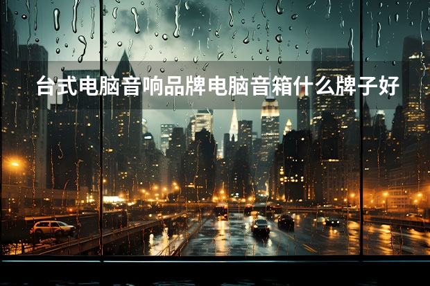 台式电脑音响品牌电脑音箱什么牌子好
