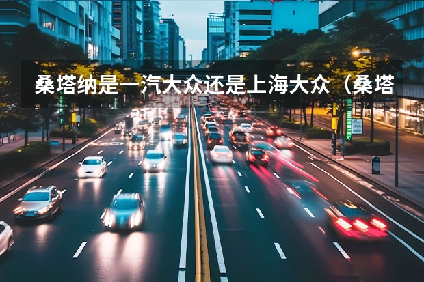 桑塔纳是一汽大众还是上海大众（桑塔纳上海大众还是一汽d大众？）