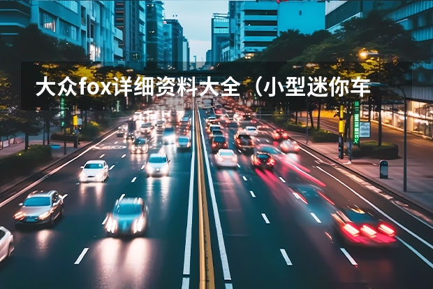 大众fox详细资料大全(小型迷你车型汽车大全)