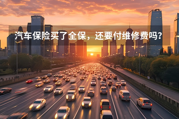 汽车保险买了全保，还要付维修费吗？