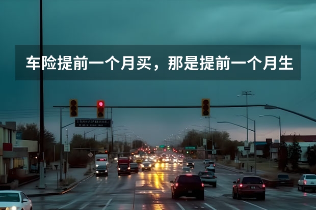 车险提前一个月买，那是提前一个月生效吗