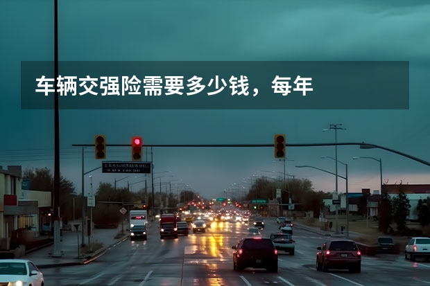 车辆交强险需要多少钱，每年