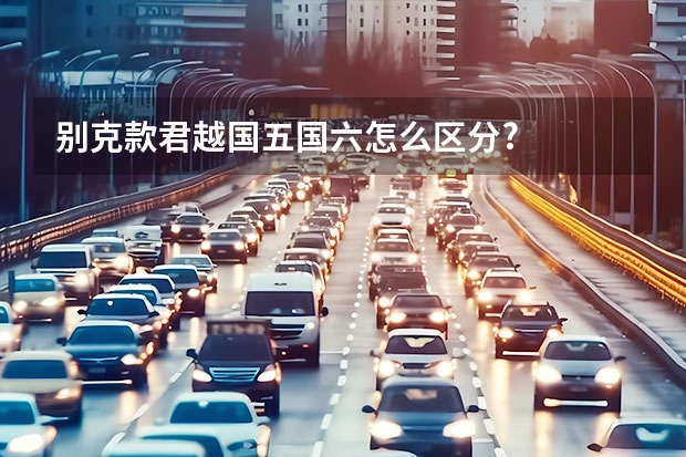 别克款君越国五国六怎么区分?