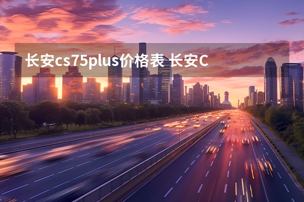 长安cs75plus价格表 长安CS75 PLUS配上1.5T插混，每月养车一千内
