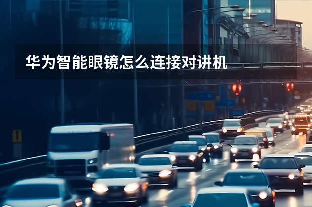 华为智能眼镜怎么连接对讲机
