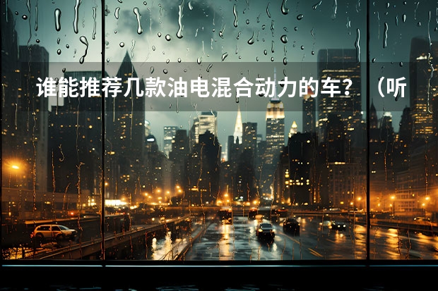 谁能推荐几款油电混合动力的车？（听说长安又有一款两厢车要上市，是啥样的啊？）