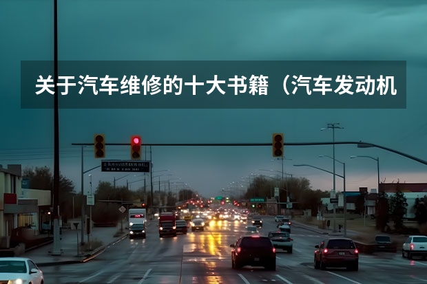 关于汽车维修的十大书籍（汽车发动机检测与维修实训内容简介）